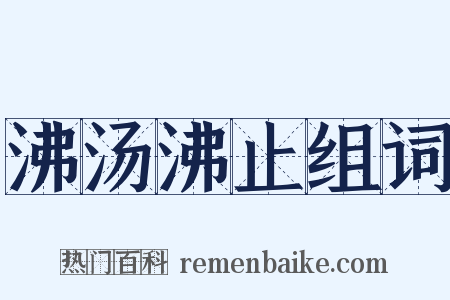 沸汤沸止组词是什么意思的图片